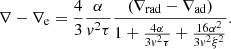 $$ \begin{aligned} \nabla -\nabla _{\rm e}=\frac{4}{3}\frac{\alpha }{{ v}^2\tau }\frac{(\nabla _{\rm rad}-\nabla _{\rm ad})}{1+\frac{4\alpha }{3{ v}^2\tau }+ \frac{16\alpha ^2}{3{ v}^2\xi ^2}} . \end{aligned} $$