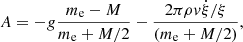 $$ \begin{aligned} A=-g \frac{m_{\rm e}-M}{m_{\rm e}+M/2}-\frac{2\pi \rho { v} \dot{\xi }/\xi }{(m_{\rm e}+M/2)} ,\end{aligned} $$