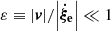 $ \varepsilon \equiv{ {\left| {\boldsymbol{v} } \right|}}/{{\left| {{\boldsymbol{\dot \xi_{\mathrm{e}} }}} \right|}} \ll 1 $