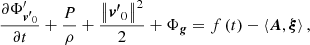 $$ \begin{aligned} \frac{{\partial {\Phi ^{\prime } _{{{\boldsymbol{v^\prime }}_0}}}}}{{\partial t}} + \frac{P}{\rho } + \frac{{{{\left\Vert {{{\boldsymbol{v^\prime }}_0}} \right\Vert}^2}}}{2} + {\Phi _{\boldsymbol{g}}} = f\left( t \right) -\left\langle {{\boldsymbol{A}},{\boldsymbol{\xi }}} \right\rangle ,\end{aligned} $$