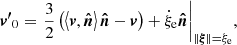 $$ \begin{aligned} {{{\boldsymbol{v^\prime }}}_0} = {\left. {\frac{3}{2}\left( {\left\langle {{\boldsymbol{v}}, {\boldsymbol{\hat{n}}}} \right\rangle {\boldsymbol{\hat{n}}} - {\boldsymbol{v}}} \right) + {{\dot{\xi }}_{\rm e}}{\boldsymbol{\hat{n}}}} \right|_{\left\Vert {\boldsymbol{\xi }} \right\Vert = {\xi _{\rm e}}}}, \end{aligned} $$