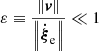 $ \varepsilon \equiv \frac{{\left\| {\boldsymbol{\mathit{v}}} \right\|}}{{\left\| {{{{\boldsymbol{\dot \xi }}}_{\mathrm{e}}}} \right\|}} \ll 1 $