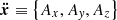 $ {\boldsymbol{\ddot x}} \equiv \left\{ {{A_x},{A_{\mathit{y}}},{A_z}} \right\} $