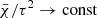 $ \bar \chi / \tau^2 \to \mathrm{const} $