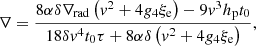 $$ \begin{aligned} \nabla = \frac{{8\alpha \delta {\nabla _{\mathrm{{rad}}}}\left( {{{ { v}}^2} + 4{g_4}{{ \xi }_{\rm e}}} \right) - 9{{ { v}}^3}{h_{\rm p}}{t_0}}}{{18\delta {{ { v}}^4}{t_0}\tau + 8\alpha \delta \left( {{{ { v}}^2} + 4{g_4} {{ \xi }_{\rm e}}} \right)}}, \end{aligned} $$