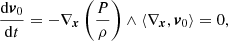 $$ \begin{aligned} \frac{{\mathrm{d}{{\boldsymbol{v}}_0}}}{{\mathrm{d}t}} = - {\nabla _{\boldsymbol{x}}}\left( {\frac{P}{\rho }} \right) \wedge \left\langle {{\nabla _{\boldsymbol{x}}},{{\boldsymbol{v}}_0}} \right\rangle = 0, \end{aligned} $$