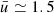 $ \bar{u} \simeq 1.5 $