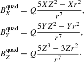 $$ \begin{aligned} \begin{aligned}&B_{X}^\mathrm{quad} = Q\frac{5XZ^{2}-Xr^{2}}{r^{7}},\\&B_{Y}^\mathrm{quad} = Q\frac{5YZ^{2}-Yr^{2}}{r^{7}},\\&B_{Z}^\mathrm{quad} = Q\frac{5Z^{3}-3Zr^{2}}{r^{7}}\cdot \\ \end{aligned} \end{aligned} $$