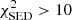 $ \chi_{\rm SED}^2>10 $