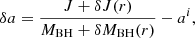 $$ \begin{aligned} \delta a = {{J + \delta J(r)} \over {M_{\rm BH}+\delta M_{\rm BH}(r)}} - a^{i} ,\end{aligned} $$
