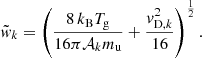 $$ \begin{aligned} \tilde{w}_{k}=\left(\frac{8\,k_{\text{B}} T_{\text{g}}}{16\pi \mathcal{A} _{k}m_{\text{u}}}+\frac{v^2_{\text{D},k}}{16}\right)^{\frac{1}{2}}. \end{aligned} $$
