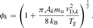 $$ \begin{aligned} \phi _{k}=\left(1+\frac{\pi \mathcal{A} _{k}m_{\text{u}}}{8\,k_{\text{B}}}\frac{v^2_{\text{D},k}}{T_{\text{g}}}\right)^{\frac{1}{2}}. \end{aligned} $$