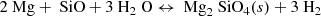 $$ \begin{aligned} 2\text{ Mg} + \text{ SiO} + 3\text{ H}_2\text{ O} \leftrightarrow \text{ Mg}_2\text{ SiO}_4(s) + 3\text{ H}_2 \end{aligned} $$