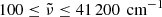 $ 100\le\tilde{\nu}\le41\,200\,\text{ cm}^{-1} $