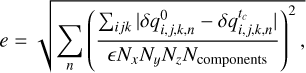$e = \sqrt {\sum\limits_n {{{\left( {{{\sum\nolimits_{ijk} {\left| {\delta q_{i,j,k,n}^0 - \delta q_{i,j,k,n}^{{t_c}}} \right|} } \over {{N_x}{N_y}{N_z}{N_{{\rm{components}}}}}}} \right)}^2},} } $