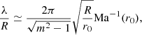 $$ \begin{aligned} \frac{\lambda }{R} \simeq \frac{2\pi }{\sqrt{m^2-1}}\sqrt{\frac{R}{r_0}}\mathrm{Ma} ^{-1}(r_0), \end{aligned} $$