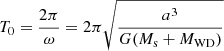 $ T_0 = \frac{2\pi}{\omega} = 2\pi \sqrt{\frac{a^3}{G (M_{\mathrm{s}}+M_{\mathrm{WD}})}} $