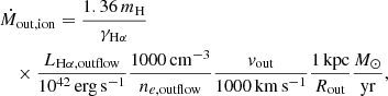 $$ \begin{aligned}&\dot{M}_{\rm out,ion} = \frac{1.36\,m_{\rm H}}{\gamma _{\rm H\alpha }}\nonumber \\&\quad \times \frac{L_{\rm H\alpha ,outflow}}{10^{42}\,\mathrm{erg\,s^{-1}}}\frac{1000\,\mathrm{cm^{-3}}}{n_{e,\mathrm{outflow}}}\frac{v_{\rm out}}{1000\,\mathrm{km\,s^{-1}}}\frac{1\,\mathrm {kpc}}{R_{\rm out}}\frac{M_\odot }{\mathrm{yr}}, \end{aligned} $$