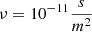 $ \nu = 10^{-11} \frac{s}{m^2} $