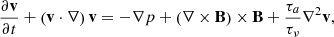 $$ \begin{aligned}&\frac{\partial \mathbf{{v}}}{\partial t} + \left(\mathbf{{v}}\cdot \nabla \right) \mathbf{{ v}} =-\nabla p +\left(\nabla \times \mathbf{{B}}\right) \times \mathbf{{B}}+\frac{\tau _a}{\tau _\nu }\nabla ^2\mathbf{{v}}, \end{aligned} $$