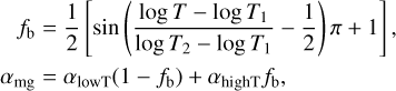 $\matrix{ {{f_{\rm{b}}} = {1 \over 2}\left[ {\sin \,\left( {{{\log \,T - \log \,{T_1}} \over {\log \,{T_2} - \log \,{T_1}}} - {1 \over 2}} \right)\,\pi + 1} \right],} \hfill \cr {{\alpha _{{\rm{mg}}}} = {\alpha _{{\rm{lowT}}}}\left( {1 - {f_{\rm{b}}}} \right) + {\alpha _{{\rm{highT}}}}\,{f_{\rm{b}}},} \hfill \cr } $
