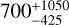 $700_{ - 425}^{ + 1050}$