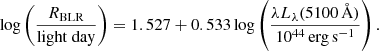 $$ \begin{aligned} \log \left( \frac{R_{\mathrm{BLR}}}{\mathrm{light\ day}} \right) = 1.527 + 0.533 \log \left( \frac{\lambda L_{\lambda }(5100\, \AA )}{ 10^{44}\, \mathrm{erg}\,\mathrm{s}^{-1}} \right). \end{aligned} $$