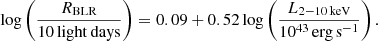 $$ \begin{aligned} \log \left( \frac{R_{\mathrm{BLR}}}{10\,\mathrm{light\, days}} \right) = 0.09 + 0.52 \log \left( \frac{L_{2{-}10\,\mathrm{keV}}}{10^{43}\,\mathrm{erg}\,\mathrm{s}^{-1}} \right). \end{aligned} $$