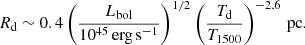 $$ \begin{aligned} R_{\mathrm{d}} \sim 0.4 \left( \frac{L_{\mathrm{bol}}}{10^{45}\,\mathrm{erg}\,\mathrm{s}^{-1} } \right)^{1/2} \left( \frac{T_{\mathrm{d}}}{T_{1500}} \right)^{-2.6}\,\mathrm{pc}. \end{aligned} $$