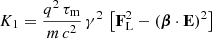 $$ \begin{aligned}&K_1 = \frac{q^2 \, \tau _{\rm m}}{m\,c^2} \, \gamma ^2 \, \left[ \mathbf F _{\rm L}^2 - (\boldsymbol{\beta } \cdot \mathbf E )^2 \right] \end{aligned} $$