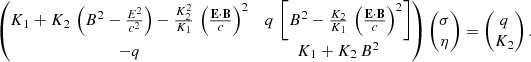 $$ \begin{aligned} \begin{pmatrix} K_1 + K_2 \, \left( B^2- \frac{E^2}{c^2} \right) - \frac{K_2^2}{K_1} \, \left(\frac{\mathbf E \cdot \mathbf B }{c} \right)^2&q \, \left[ B^2 - \frac{K_2}{K_1} \, \left(\frac{\mathbf E \cdot \mathbf B }{c} \right)^2 \right] \\ -q&K_1 + K_2 \, B^2 \end{pmatrix} \begin{pmatrix} \sigma \\ \eta \end{pmatrix} = \begin{pmatrix} q \\ K_2 \end{pmatrix}. \end{aligned} $$
