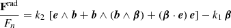 $$ \begin{aligned} \frac{\mathbf F ^\mathrm{rad}}{F_n} = k_2 \, \left[ \boldsymbol{e} \wedge \boldsymbol{b} + \boldsymbol{b} \wedge ( \boldsymbol{b} \wedge \boldsymbol{\beta } ) + (\boldsymbol{\beta } \cdot \boldsymbol{e}) \, \boldsymbol{e} \right] - k_1 \, \boldsymbol{\beta } \end{aligned} $$