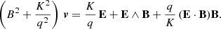 $$ \begin{aligned} \left( B^2 + \frac{K^2}{q^2} \right) \, \boldsymbol{v} = \frac{K}{q} \, \mathbf E + \mathbf E \wedge \mathbf B + \frac{q}{K} \, ( \mathbf E \cdot \mathbf B ) \mathbf B . \end{aligned} $$
