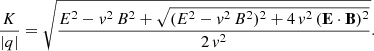 $$ \begin{aligned} \frac{K}{|q|} = \sqrt{ \frac{E^2 - {v}^2 \, B^2 + \sqrt{( E^2 - {v}^2 \, B^2 )^2 + 4 \,{v}^2 \,(\mathbf E \cdot \mathbf B )^2}}{2\,{v}^2}} . \end{aligned} $$