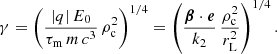 $$ \begin{aligned} \gamma = \left( \frac{|q|\,E_0}{\tau _{\rm m} \, m \, c^3} \, \rho _{\rm c}^2\right)^{1/4} = \left( \frac{\boldsymbol{\beta } \cdot \boldsymbol{e}}{k_2} \, \frac{\rho _{\rm c}^2}{r_{\rm L}^2}\right)^{1/4} . \end{aligned} $$