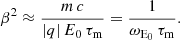 $$ \begin{aligned} \beta ^2 \approx \frac{m\,c}{|q|\,E_0\,\tau _{\rm m}} = \frac{1}{\omega _{\rm E_0} \, \tau _{\rm m}}. \end{aligned} $$