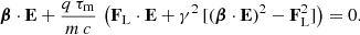 $$ \begin{aligned} \boldsymbol{\beta } \cdot \mathbf E +\frac{q\,\tau _{\rm m}}{m\,c} \, \left( \mathbf F _{\rm L} \cdot \mathbf E + \gamma ^2 \, [ ( \boldsymbol{\beta } \cdot \mathbf E )^2 - \mathbf F _{\rm L}^2 ] \right) = 0. \end{aligned} $$