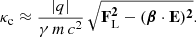 $$ \begin{aligned} \kappa _{\rm c} \approx \frac{|q|}{\gamma \,m\,c^2} \, \sqrt\mathbf{F _{\rm L}^2 - ( \boldsymbol{\beta } \cdot \mathbf E )^2} . \end{aligned} $$
