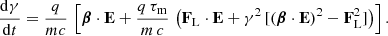 $$ \begin{aligned} \frac{\mathrm{d}\gamma }{\mathrm{d}t}&= \frac{q}{mc} \, \left[ \boldsymbol{\beta } \cdot \mathbf E +\frac{q\,\tau _{\rm m}}{m\,c} \, \left( \mathbf F _{\rm L} \cdot \mathbf E + \gamma ^2 \, [ ( \boldsymbol{\beta } \cdot \mathbf E )^2 - \mathbf F _{\rm L}^2 ] \right) \right] . \end{aligned} $$