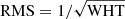 $ \mathrm{RMS} = 1 / \sqrt{\mathrm{{WHT}}} $