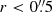 $ r < 0{{\overset{\prime\prime}{.}}}5 $