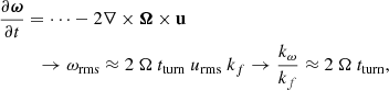 $$ \begin{aligned}&\frac{\partial \boldsymbol{\omega }}{\partial t} = \cdots - 2 \nabla \times \boldsymbol{\Omega } \times \mathbf u \nonumber \\&\qquad \,\,\, \rightarrow \omega _{\rm rms} \approx 2~\Omega ~ t_{\rm turn}~u_{\rm rms}~k_f \rightarrow \frac{k_{\omega }}{k_f} \approx 2 ~\Omega ~t_{\rm turn}, \end{aligned} $$