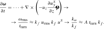 $$ \begin{aligned}&\frac{\partial \boldsymbol{\omega }}{\partial t} = \cdots + \nabla \times \left( - u_z \frac{\partial u^S_y}{\partial z} \mathbf {\hat{y}} \right) \rightarrow \nonumber \\&\qquad \,\,\, \rightarrow \frac{\omega _{\rm rms}}{t_{\rm turn}} \approx k_f~u_{\rm rms}~k_f~u^S \rightarrow \frac{k_{\omega }}{k_f} \approx A~t_{\rm turn}~k_f. \end{aligned} $$