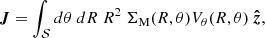$$ \begin{aligned} \boldsymbol{J} = \int _{\mathcal{S} } d\theta ~dR~R^2~\Sigma _{\rm {M}} (R, \theta ) V_\theta (R, \theta )~\boldsymbol{\hat{z}}, \end{aligned} $$