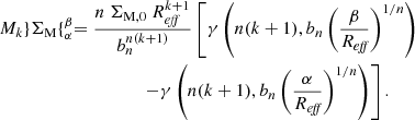$$ \begin{aligned}&M_k \} \Sigma _{\rm {M}} \{ _\alpha ^\beta = \frac{n~\Sigma _{\mathrm{{M}}, 0}~R_{\textit{eff}}^{k+1}}{b_n^{n(k+1)}} \left[ \gamma \left( n(k+1), b_n \left( \frac{\beta }{R_{\textit{eff}}} \right)^{1/n} \right) \right.\nonumber \\&\qquad \qquad \qquad \qquad \qquad \left. - \gamma \left( n(k+1), b_n \left(\frac{\alpha }{R_{\textit{eff}}} \right)^{1/n} \right) \right] . \end{aligned} $$