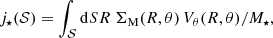 $$ \begin{aligned} j_\star (\mathcal{S} ) = \int _{\mathcal{S} } \mathrm{d}S R~\Sigma _{\rm {M}} (R, \theta )\,V_\theta (R, \theta ) / M_\star , \end{aligned} $$