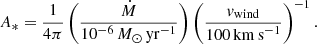 $$ \begin{aligned} A_*= \frac{1}{4\pi } \left(\frac{\dot{M}}{10^{-6}\,M_\odot \,\mathrm{yr}^{-1}}\right)\left(\frac{v_{\rm wind}}{100\,\mathrm{km\,s}^{-1}}\right)^{-1}. \end{aligned} $$