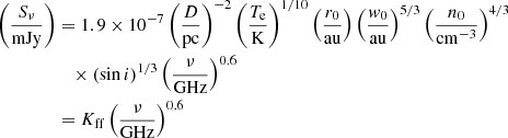 $$ \begin{aligned} \left(\frac{S_{\nu }}{\mathrm{mJy}}\right)&= 1.9 \times 10^{-7} \left(\frac{D}{\mathrm{pc}}\right)^{-2} \left(\frac{T_{\mathrm{e} }}{\mathrm{K}}\right)^{{1/10}} \left(\frac{r_0}{\mathrm{au}}\right) \left(\frac{{ w}_0}{\mathrm{au}}\right)^{5/3} \left(\frac{n_0}{\mathrm{cm^{-3}}}\right)^{4/3}\nonumber \\&\quad \times (\sin i)^{1/3} \left(\frac{\nu }{\mathrm{GHz}}\right)^{0.6}\nonumber \\&= K_{\mathrm{ff} } \left(\frac{\nu }{\mathrm{GHz}}\right)^{0.6} \end{aligned} $$