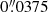 $ 0{{\overset{\prime\prime}{.}}}0375 $