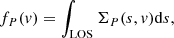 $$ \begin{aligned} f_P(v) = \int _{\rm LOS} \Sigma _P(s,v) \mathrm{d}s, \end{aligned} $$